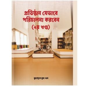প্রতিষ্ঠান যেভাবে পরিচালনা করবেন (দ্বিতীয় খন্ড)